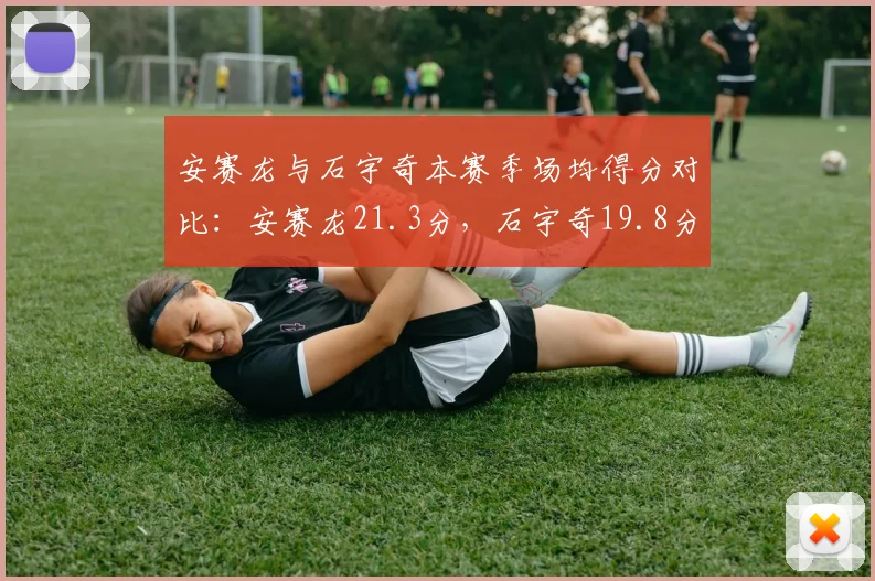 安赛龙与石宇奇本赛季场均得分对比：安赛龙21.3分，石宇奇19.8分