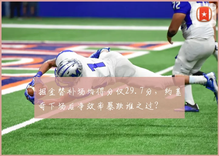 掘金替补场均得分仅29.7分，约基奇下场后净效率暴跌谁之过？
