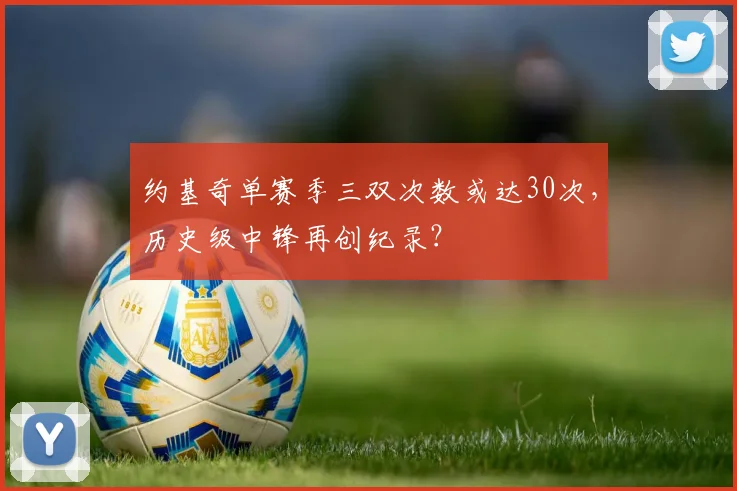 约基奇单赛季三双次数或达30次，历史级中锋再创纪录？