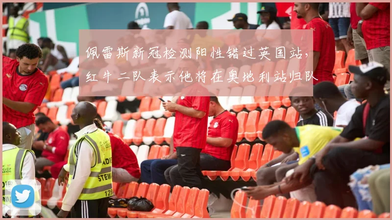 佩雷斯新冠检测阳性错过英国站，红牛二队表示他将在奥地利站归队